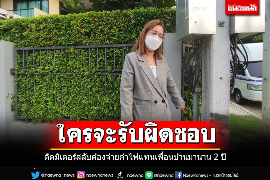 สาวปทุมฯโวยโดนติดมิเตอร์ไฟฟ้าสลับกับเพื่อนบ้านโดยไม่รู้ตัว ต้องจ่ายค่าไฟแทนนานกว่า 2 ปี