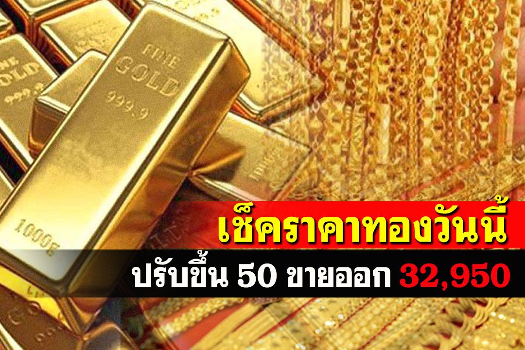 เปิดตลาดราคาทองคำปรับขึ้น50 รูปพรรณขายออกพุ่ง32,950