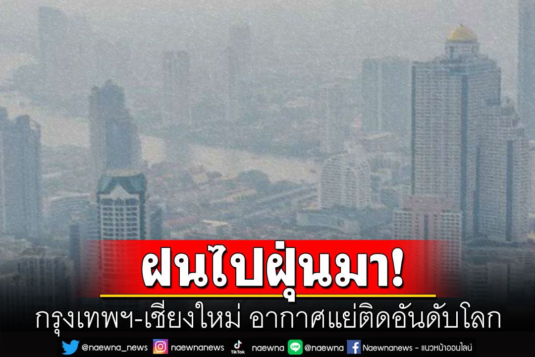 ฝนไปฝุ่นมา! กรุงเทพฯ-เชียงใหม่ PM2.5 พุ่งเกินมาตรฐาน อากาศแย่ติดอันดับโลก