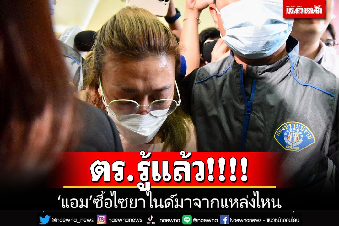 ตร.รู้แล้ว'แอม'ซื้อไซยาไนด์มาจากไหน จ่อแจ้งข้อหาเพิ่มโทษหนักถึงขั้นประหารชีวิต