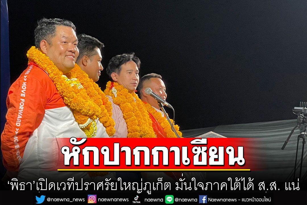 'พิธา'เปิดเวทีปราศรัยใหญ่ อ้อนขอคะแนนชาวภูเก็ต ลั่นหักปากกาเซียน มั่นใจภาคใต้ได้ ส.ส. แน่