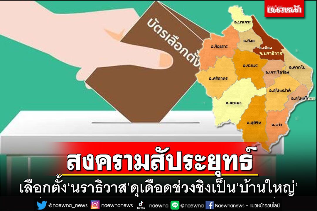เจาะศึกเลือกตั้งนราธิวาส!‘สงครามสัประยุทธ์’ชิงเป็นบ้านใหญ่ ฟันเปรี้ยง‘ดุเดือดเลือดพล่าน’