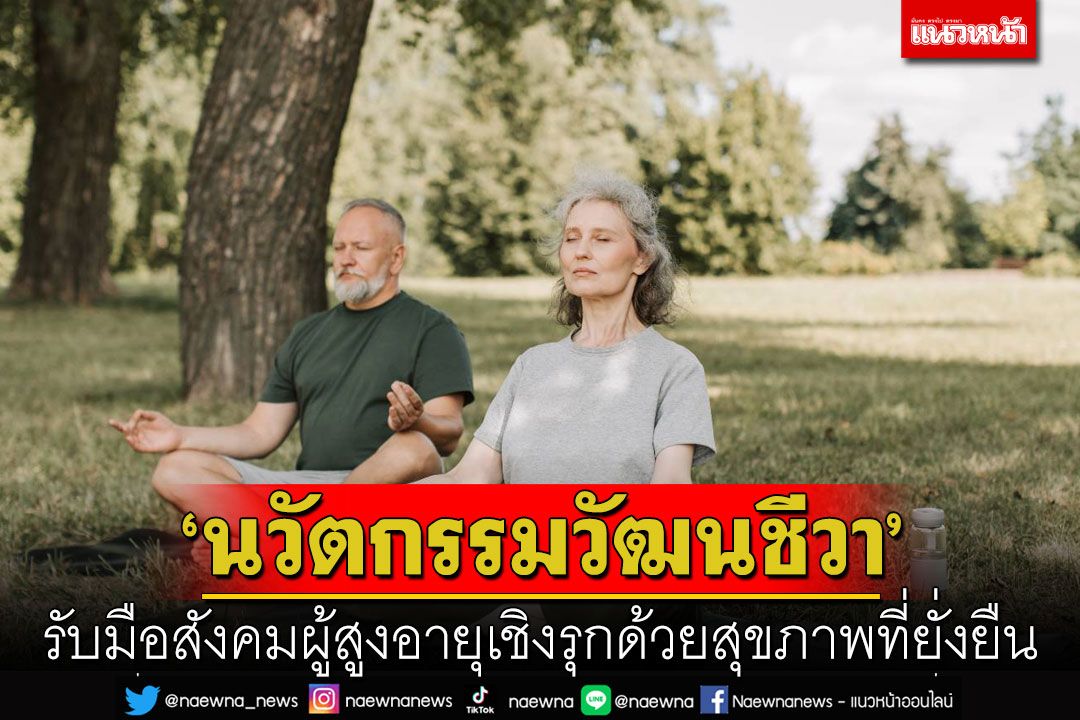 ‘นวัตกรรมวัฒนชีวา’ รับมือสังคมผู้สูงอายุเชิงรุกด้วยสุขภาพที่ยั่งยืน