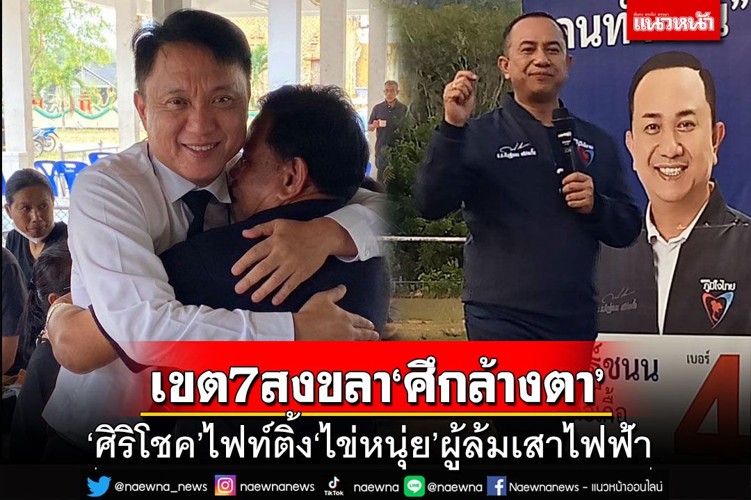 เจาะเลือกตั้ง‘เขต 7 สงขลา’ ระเบิดศึกล้างตา‘ศิริโชค’ไฟท์ติ้ง‘ไข่หนุ่ย’ผู้ล้มเสาไฟฟ้า