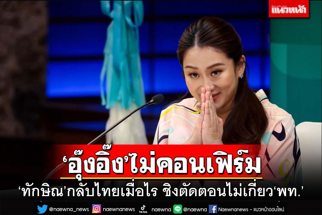 เอ๊ะยังไง!‘อุ๊งอิ๊ง’ไม่คอนเฟิร์ม‘ทักษิณ’กลับไทยเมื่อไร ชิงตัดตอนไม่เกี่ยว‘พท.’