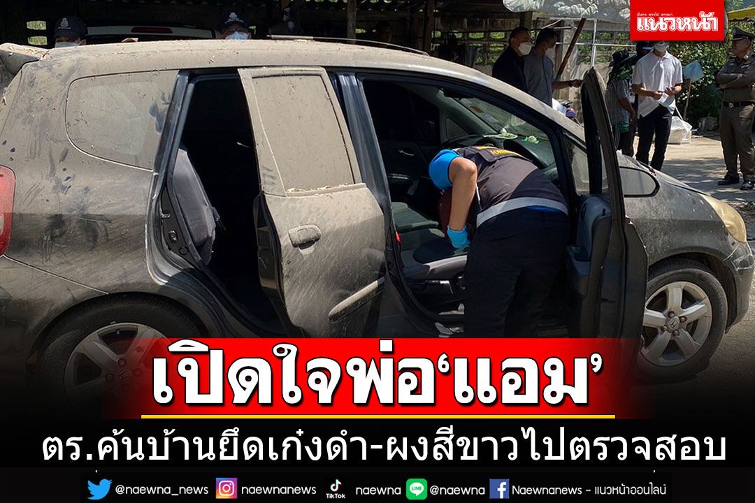 พ่อ'แอม'เปิดใจกดดันหนัก-ตร.บุกค้นบ้าน 2 จุด ยึดเก๋งสีดำ-ผงสีขาว 2 ถุงไปตรวจสอบ