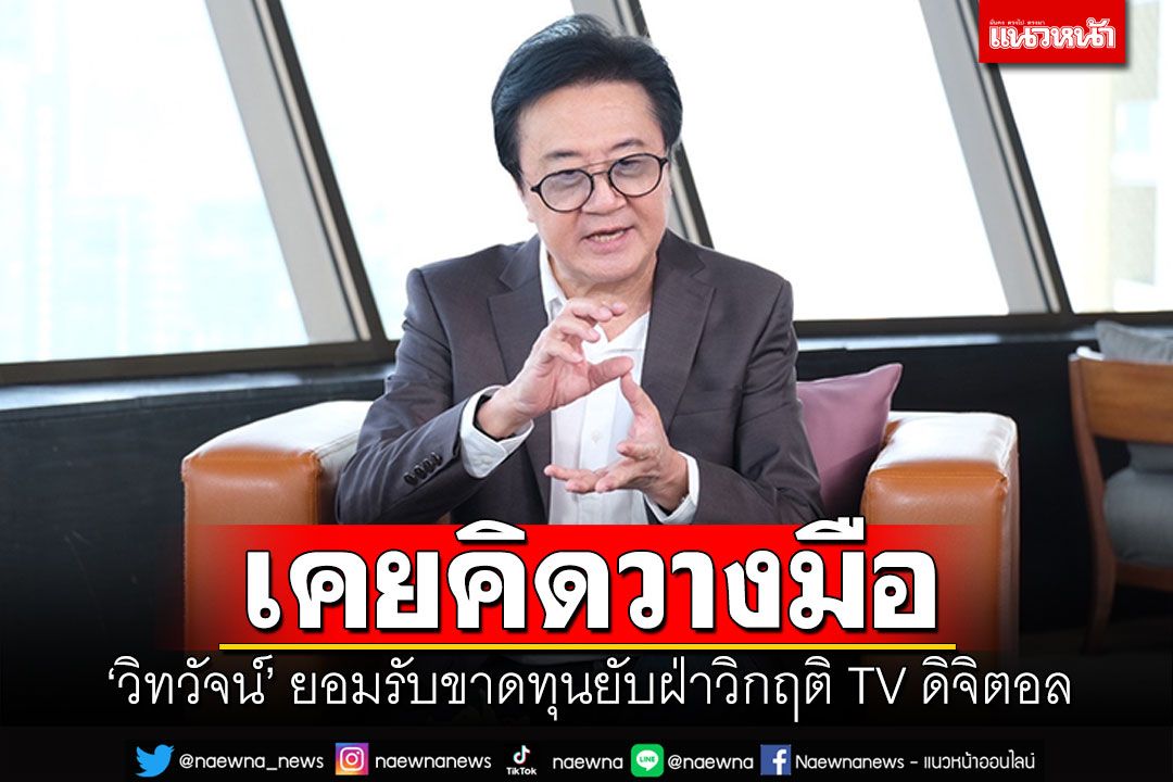 'วิทวัจน์'มาเปิดใจ ขาดทุนยับฝ่าวิกฤติTVดิจิตอล ยอมรับเคยคิดวางมือ