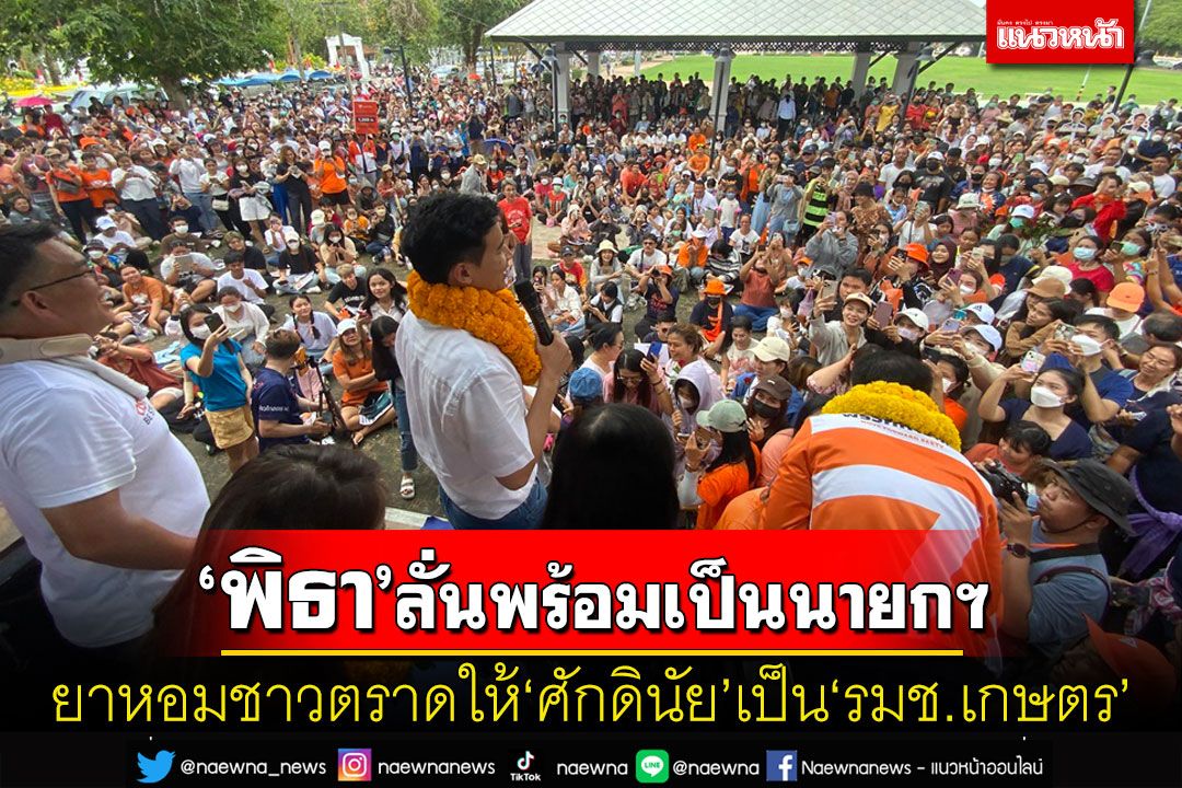 'พิธา'ลั่นพร้อมเป็นนายกฯ ยาหอมชาวตราดเลือก'ศักดินัย'ให้ขึ้นเป็น'รมช.เกษตร'