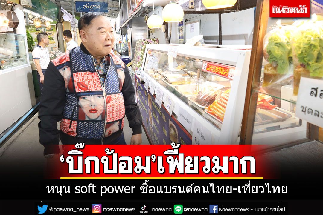 'ลุงป้อม'หนุน soft power ซื้อแบรนด์คนไทย เที่ยวไทย บอกรู้จักเพลง'ไม่รู้ ไม่รู้'เพิ่งไปเต้นมา