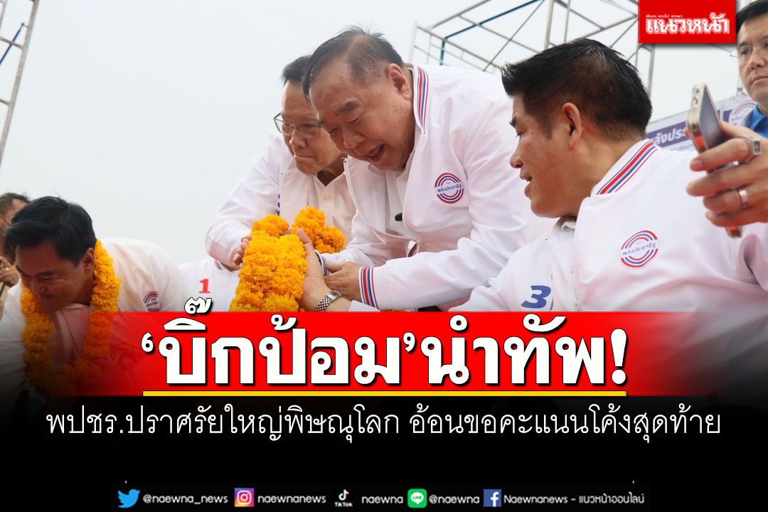 'บิ๊กป้อม'นำทัพ! พปชร.ปราศรัยใหญ่พิษณุโลก อ้อนขอคะแนนโค้งสุดท้าย