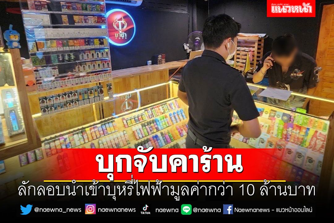 บุกจับลักลอบนำเข้าบุหรี่ไฟฟ้ามูลค่ากว่า 10 ล้านบาท