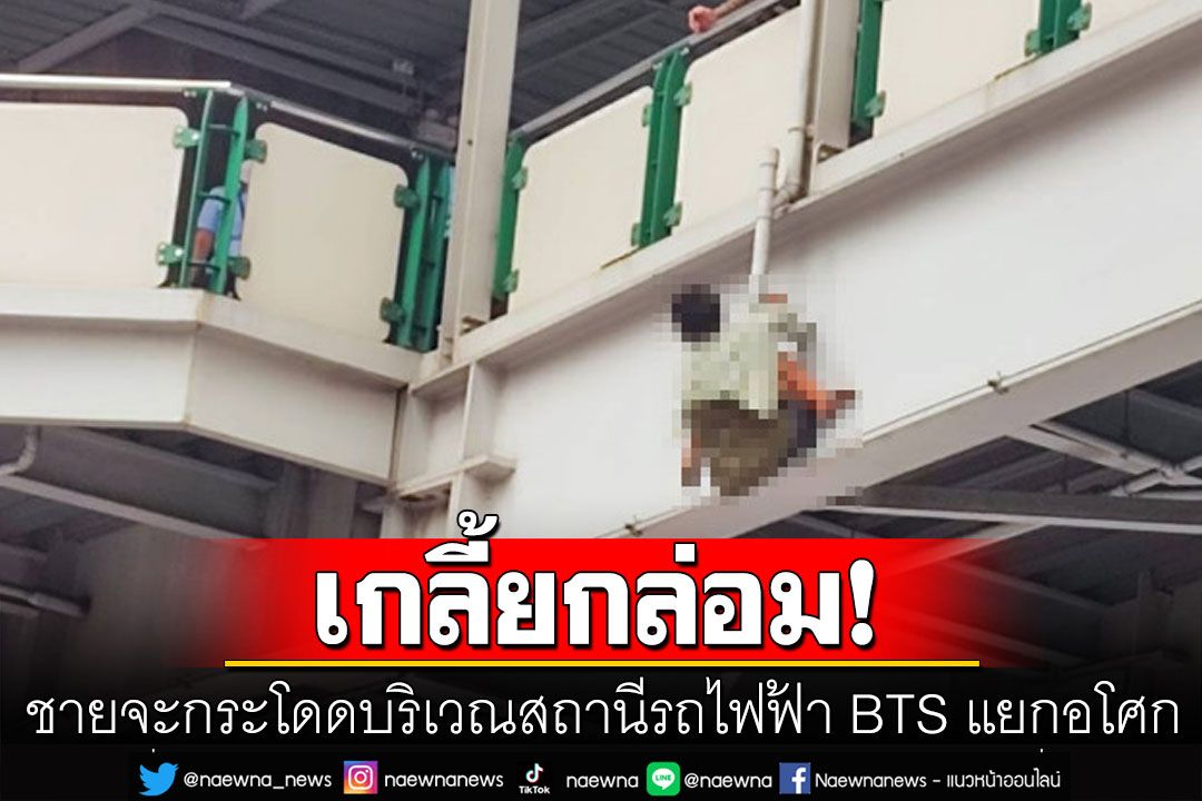 ด่วน! ชายจะกระโดดบริเวณสถานีรถไฟฟ้า BTS แยกอโศก อยู่ระหว่างเกลี้ยกล่อม