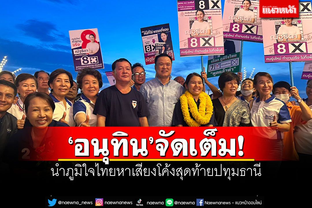 ‘อนุทิน’จัดเต็ม! นำภูมิใจไทยหาเสียงโค้งสุดท้ายปทุมธานี ดัน‘สจ.หนึ่ง’เข้าสภา