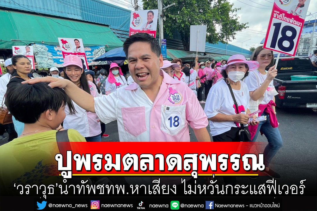 'วราวุธ'นำทัพปูพรมเดินตลาดสุพรรณ หาเสียงลต.66 ไม่หวั่นกระแสฟีเวอร์  มั่นใจ เข้าวินตามเป้า