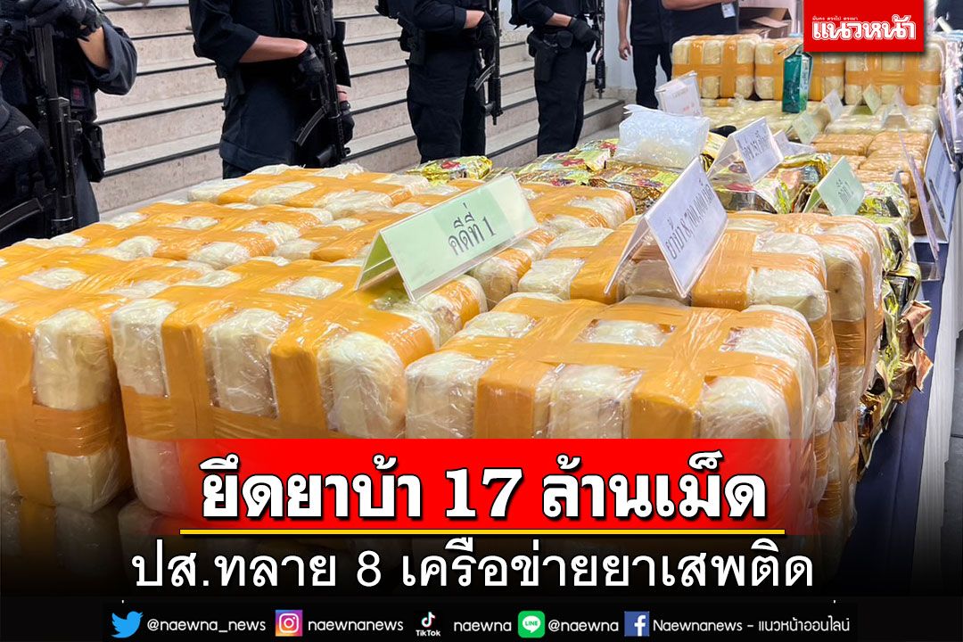 ปส.ทลาย 8 เครือข่ายยาเสพติด ยึด‘ไอซ์’มโหฬาร 1,300 กก. ‘ยาบ้า’ 17 ล้านเม็ด