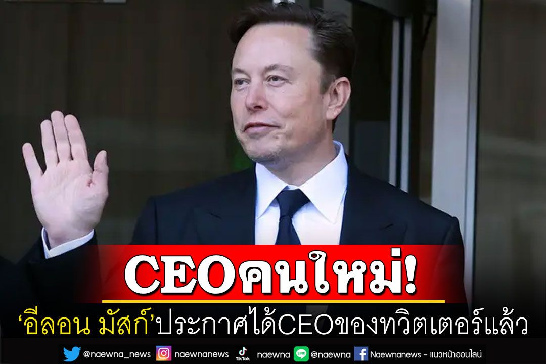 'อีลอน มัสก์'ประกาศได้ CEO ทวิตเตอร์คนใหม่แล้ว เตรียมเริ่มงานในอีก 6 สัปดาห์ข้างหน้า