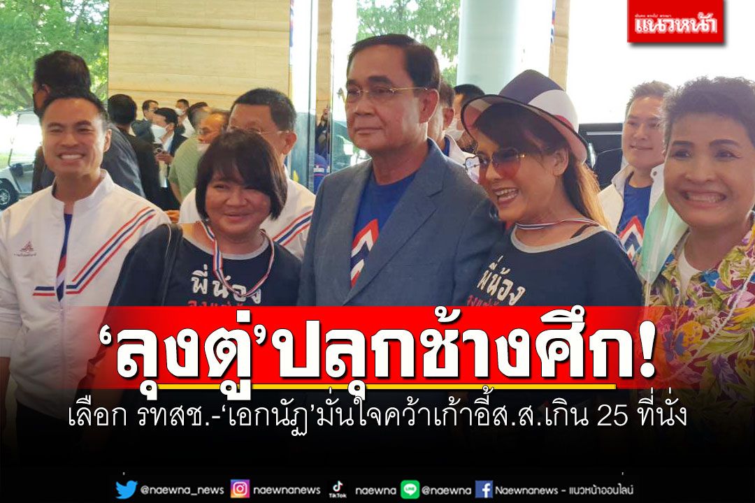 'ลุงตู่'ปลุกช้างศึก เลือก รทสช. 'เอกนัฏ'มั่นใจคว้าเก้าอี้ส.ส.​เกิน​ 25 ที่นั่ง