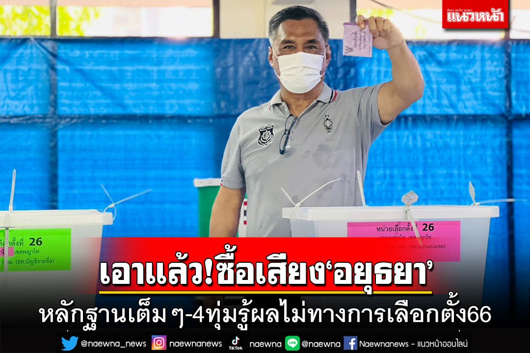 เอาแล้ว!ซื้อเสียง‘อยุธยา’หลักฐานเต็มๆ ‘กกต.’ย้ำ 4 ทุ่มรู้ผลไม่ทางการเลือกตั้ง66