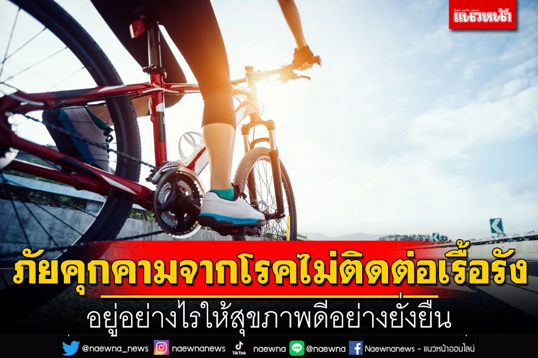 ภัยคุกคามจากโรคไม่ติดต่อเรื้อรัง อยู่อย่างไรให้สุขภาพดีอย่างยั่งยืน