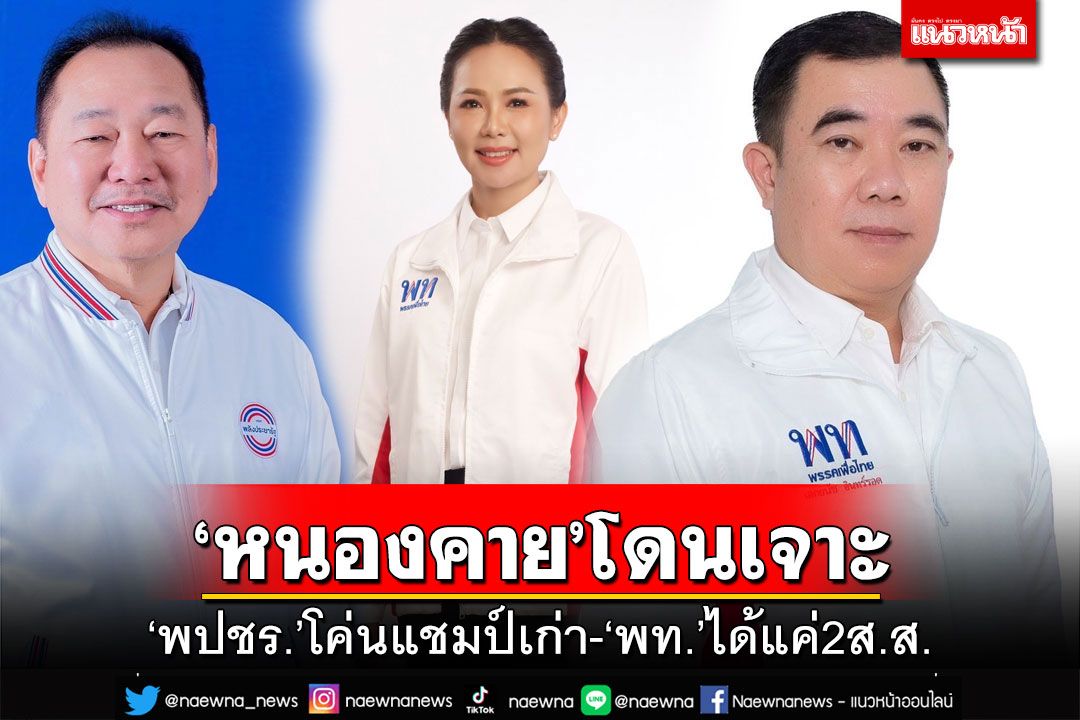 เจาะหนองคาย!‘พปชร.’โค่นแชมป์เก่าคว้าส.ส. ‘เพื่อไทย’ชิงได้แค่ 2 เก้าอี้