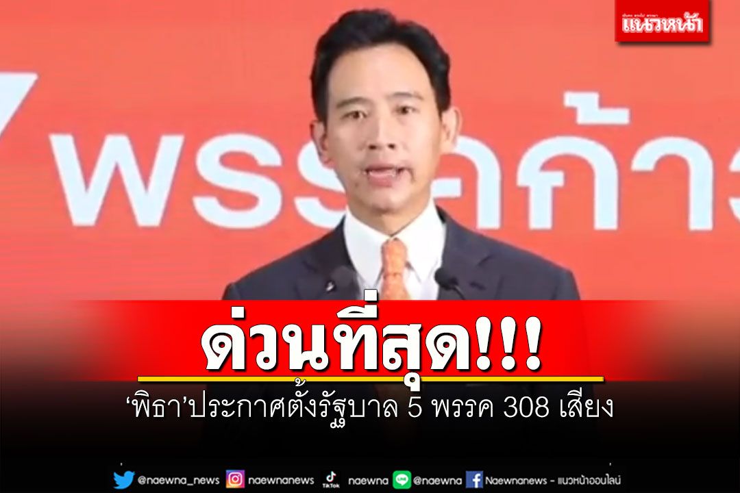 ด่วนที่สุด!!! ประกาศตั้งรัฐบาล 5 พรรค 308 เสียง 'พิธา'ลั่นขอเป็นนายกฯของคนไทย