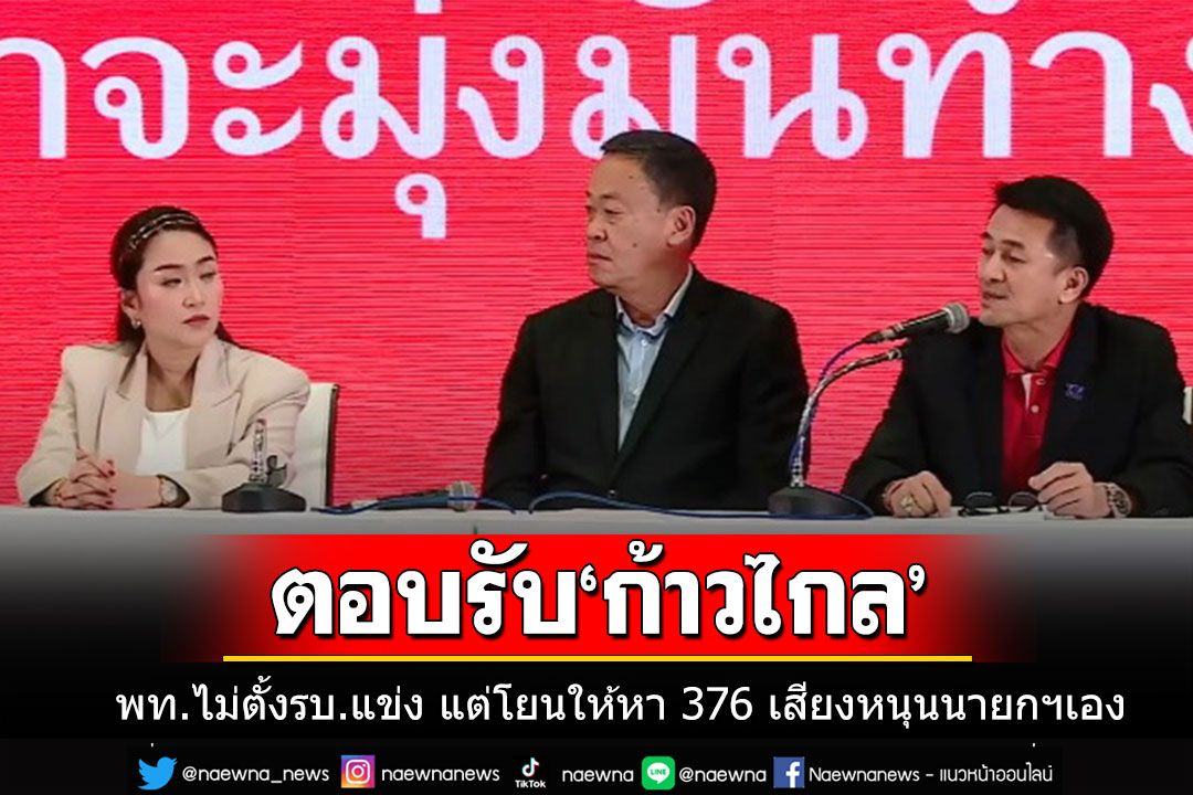 'พท.'ตอบรับ'ก้าวไกล'ไม่ตั้งรบ.แข่ง แต่โยนปมต้องหา 376 เสียงโหวตหนุนนายกฯเอง