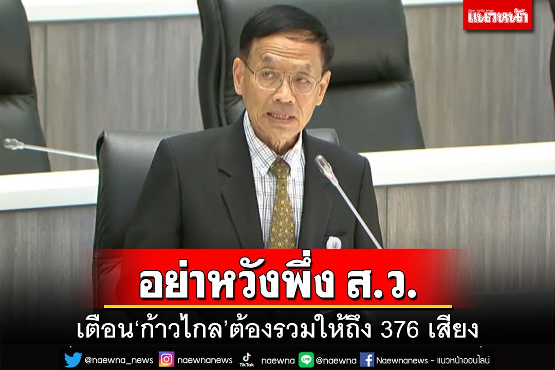 อย่าหวังพึ่ง!เตือน‘ก้าวไกล’ต้องรวมให้ถึง 376 เสียง แนะดูส.ว.ชุดนี้มีที่มาอย่างไร
