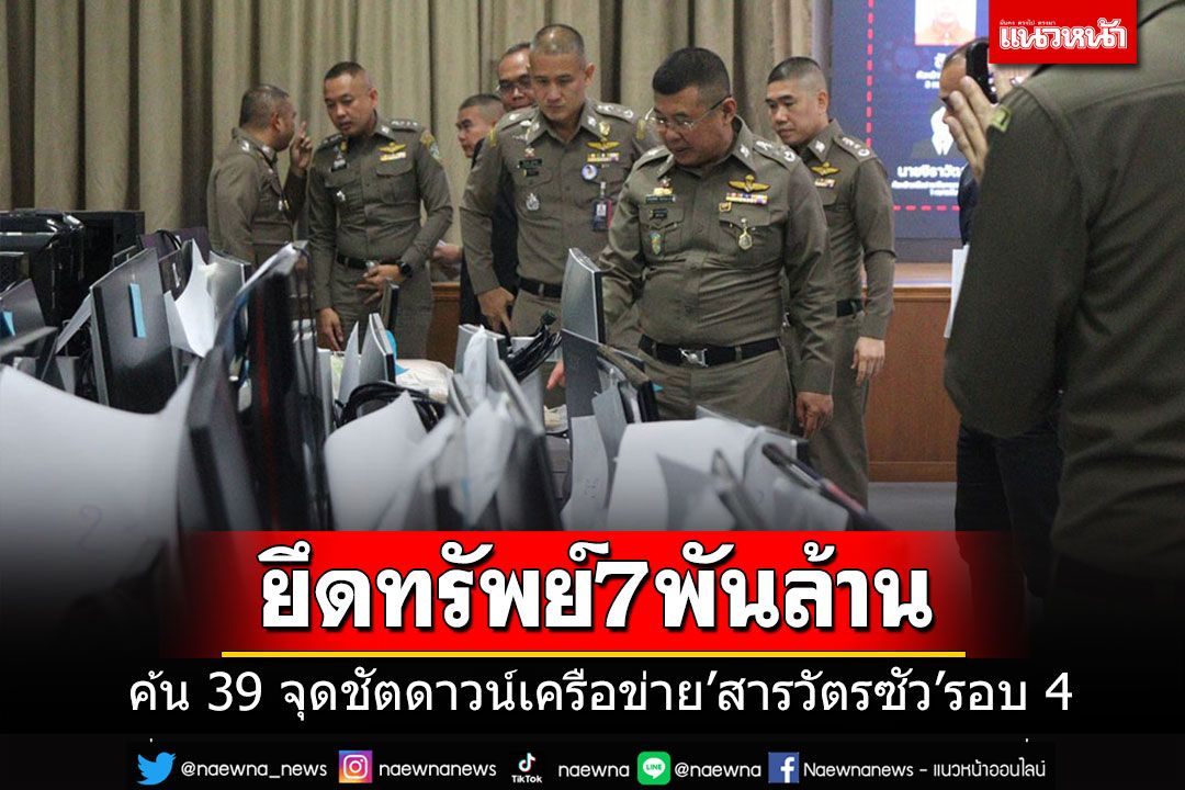 เปิดปฎิบัติการชัตดาวน์เครือข่าย'สารวัตรซัว'รอบ 4 บุกค้น 39 จุด ยึดทรัพย์กว่า 7,000 ล้าน