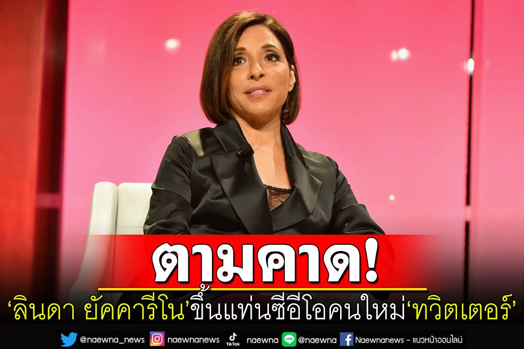 'อีลอน มัสก์'ประกาศแต่งตั้ง'ลินดา ยัคคาริโน' ซีอีโอหญิงคนใหม่ของทวิตเตอร์