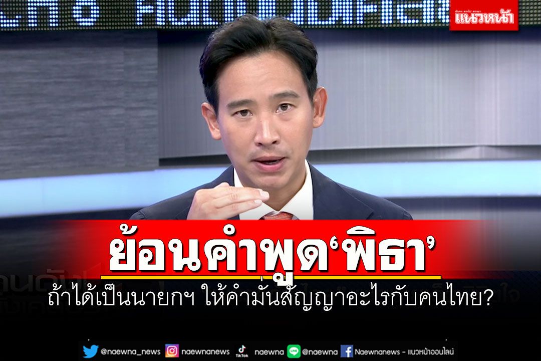 ย้อนคำพูด‘พิธา’ ถ้าได้เป็นนายกฯ ให้คำมั่นสัญญาอะไรกับคนไทย?