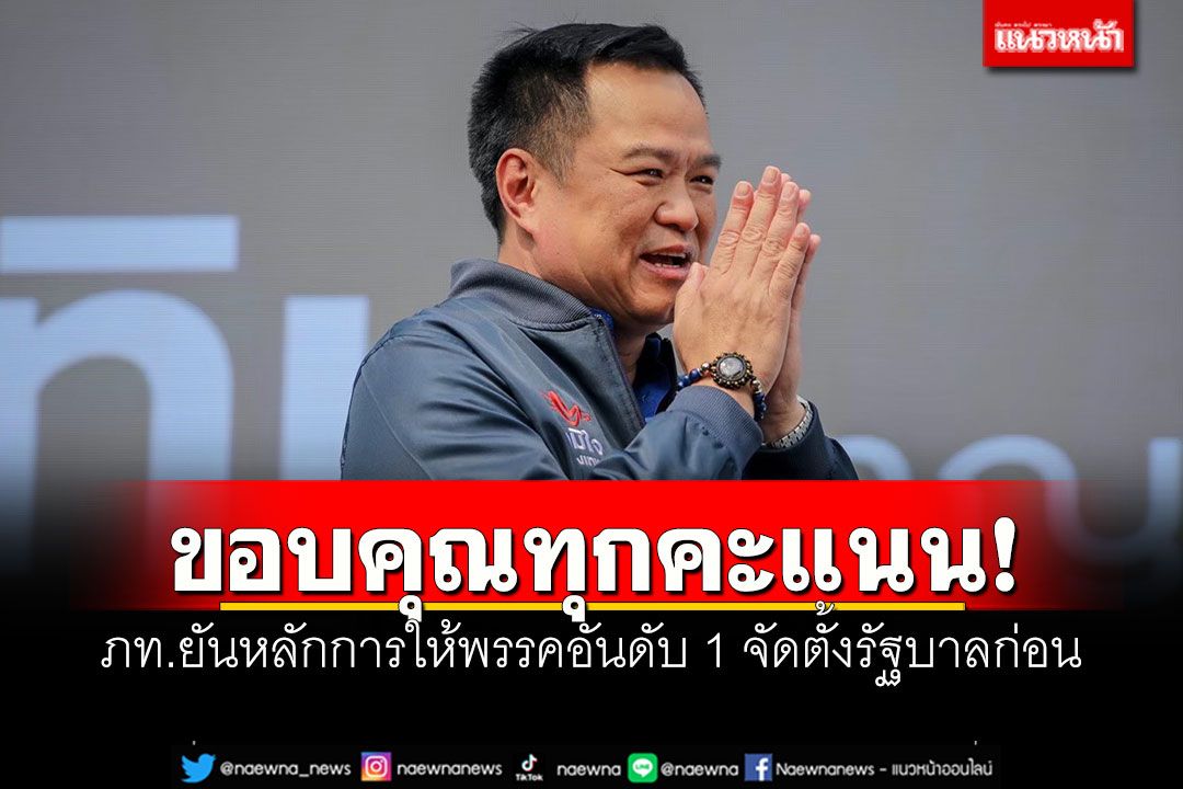 ขอบคุณทุกคะแนน! ‘ภูมิใจไทย’ยันหลักการ ให้พรรคอันดับ 1 จัดตั้งรัฐบาลก่อน