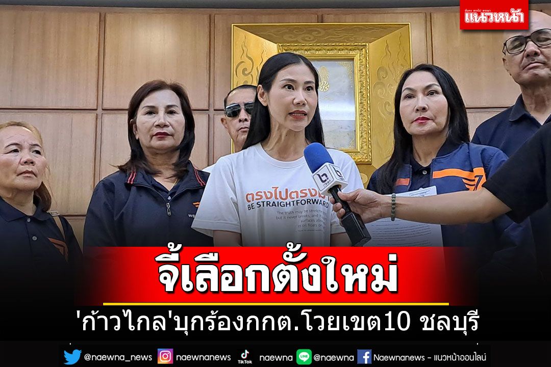 'ก้าวไกล'บุกร้อง กกต.จี้เลือกตั้งใหม่ชลบุรี เขต10 อ้างนับคะแนนช้า-ลงคะแนนบัตรเสียผิด