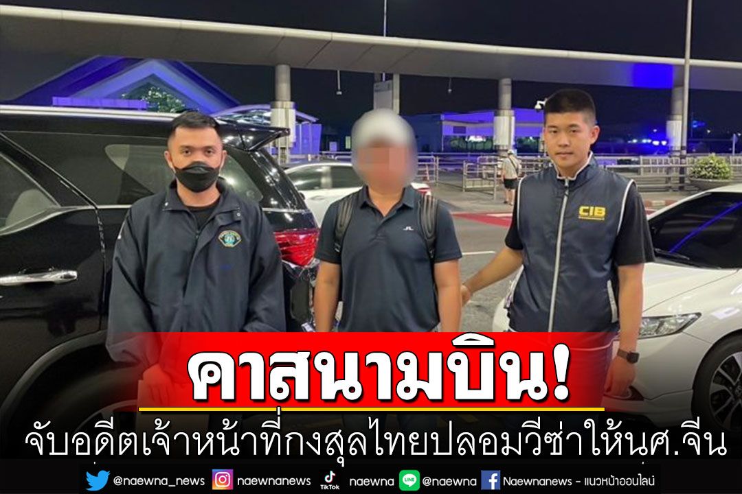 รวบอดีตเจ้าหน้าที่กงสุลไทยปลอมวีซ่า ให้นักศึกษาจีนคาสนามบิน