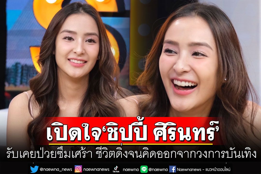 'ชิปปี้ ศิรินทร์'รับเคยป่วยซึมเศร้า ร้องไห้ไม่หยุด ชีวิตดิ่งจนคิดออกจากวงการบันเทิง