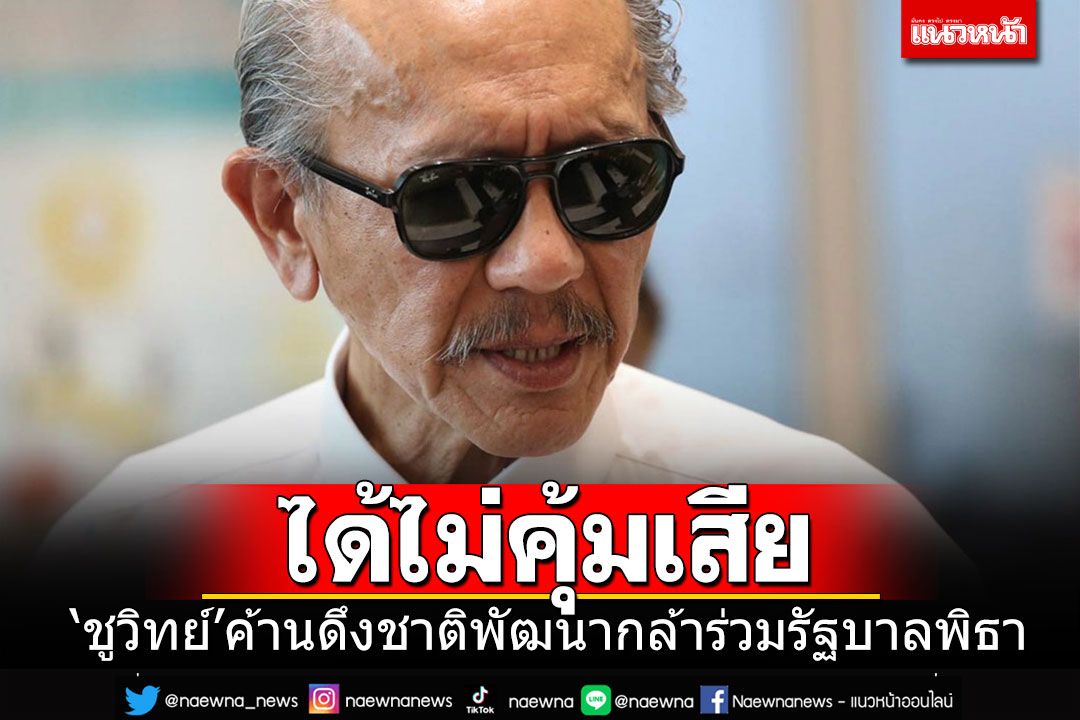 'ชูวิทย์'ก็ไม่เอาด้วย ค้านดึงชาติพัฒนากล้าเข้าร่วมรัฐบาลพิธา ชี้ได้ไม่คุ้มเสีย