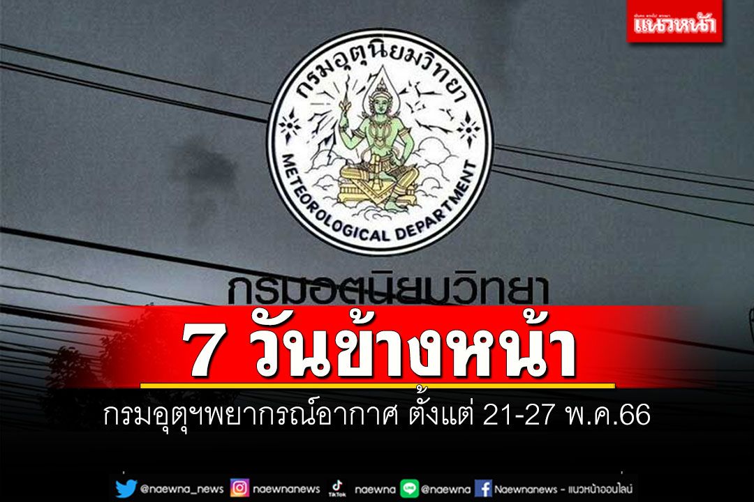 มาแล้ว! กรมอุตุฯพยากรณ์อากาศ 7 วันข้างหน้า ตั้งแต่ 21-27 พ.ค.66