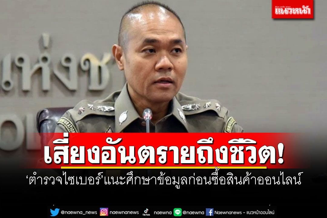 'ตำรวจไซเบอร์'เตือน! ศึกษาตรวจสอบข้อมูลก่อนซื้อสินค้าออนไลน์ เสี่ยงอันตรายถึงชีวิต