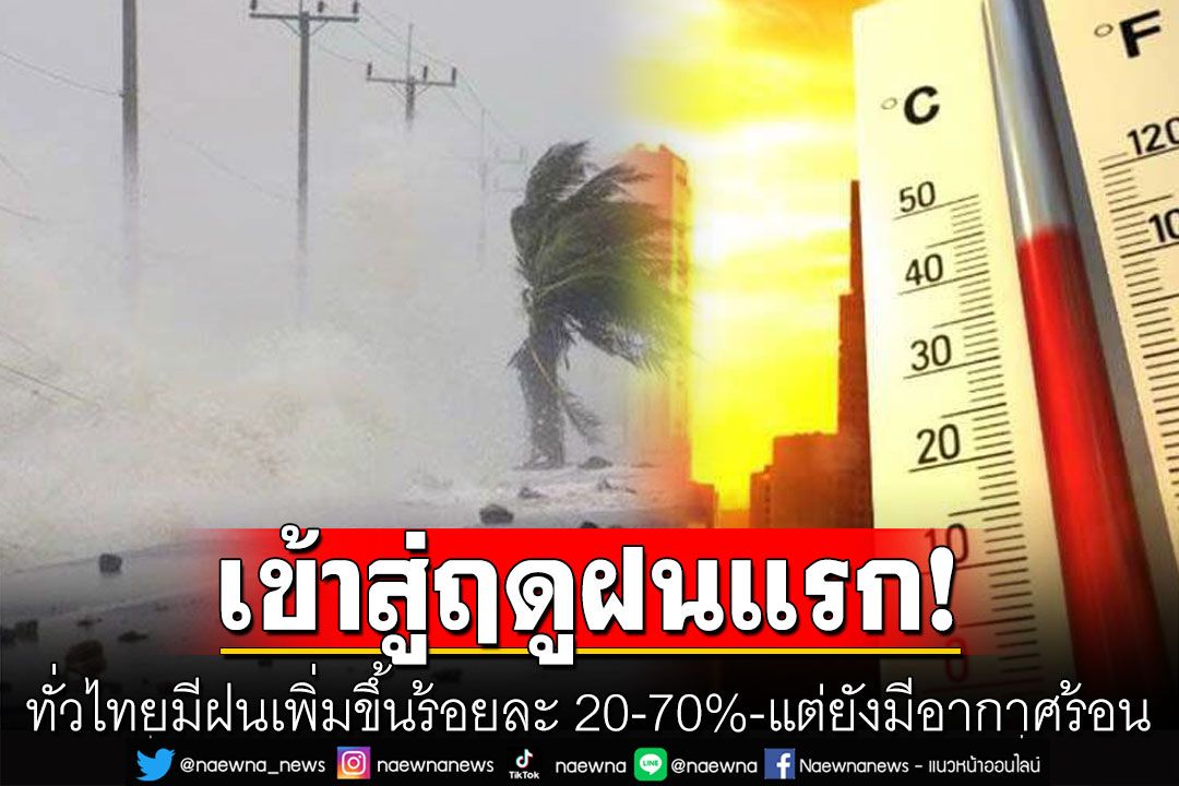 เข้าสู่ฤดูฝนแรก! ทั่วไทยมีฝนเพิ่มขึ้นร้อยละ 20-70%  แต่ยังมีอากาศร้อนในตอนกลางวัน