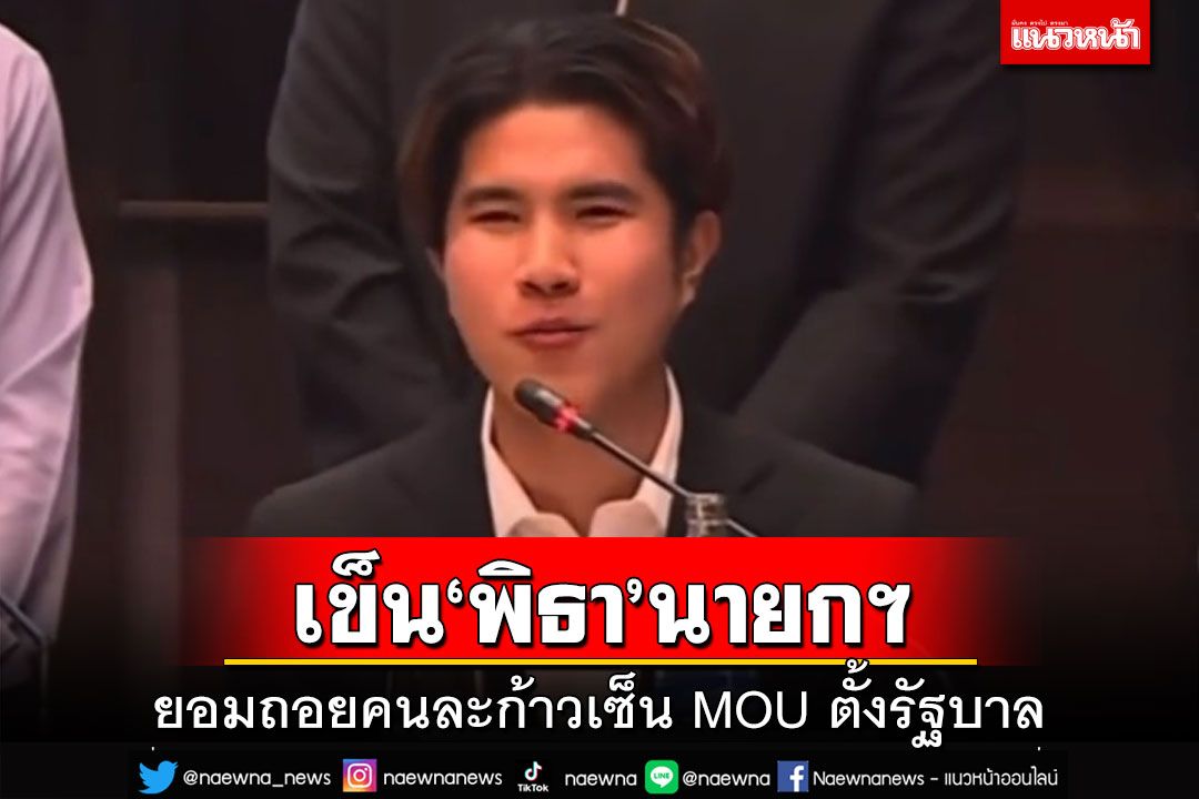 เข็น‘พิธา’นายกฯ!พรรคร่วมยอมถอยคนละก้าวเซ็น MOU ตั้งรัฐบาล