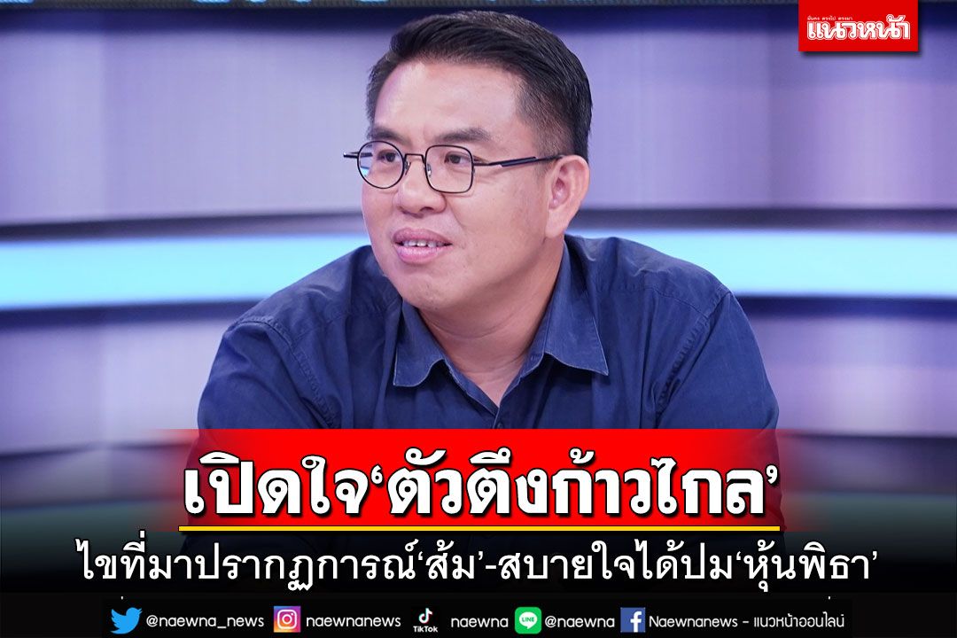 เปิดใจ‘ตัวตึงก้าวไกล’!ไขที่มาปรากฏการณ์‘ส้ม’ ฝากติ่งสบายใจได้ปม‘หุ้นพิธา’