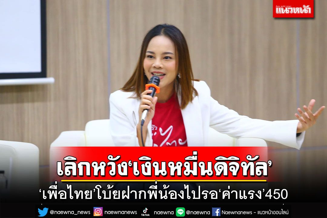 เอาล่ะสิ!‘เด็ก พท.’โบ้ย‘ก้าวไกล’ไม่เอา‘เงินดิจิทัล’ บอกพี่น้องเลิกหวัง-ไปรอค่าแรง 450