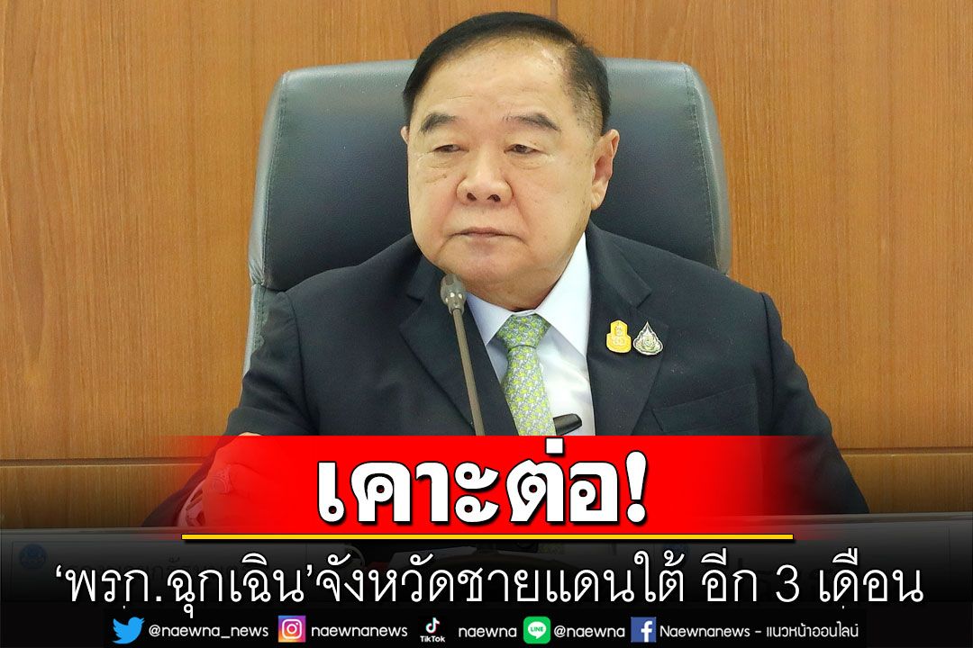 เคาะต่อ! 'พรก.ฉุกเฉิน'จังหวัดชายแดนใต้ อีก 3 เดือน
