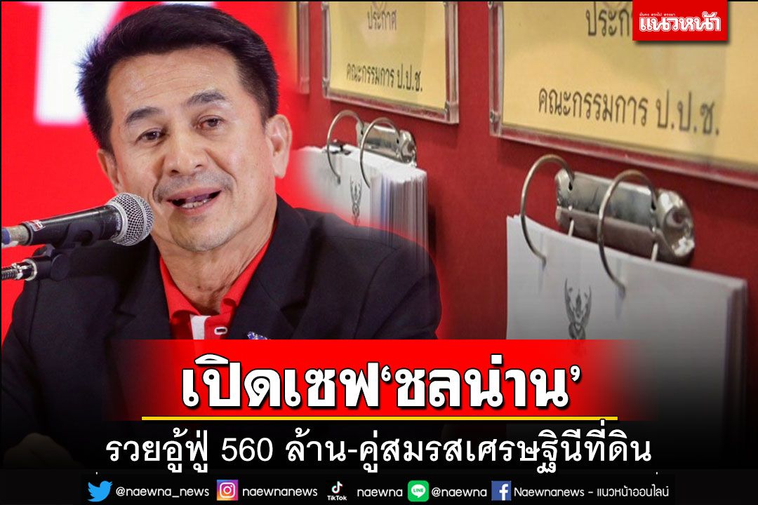 ป.ป.ช.เปิดเซฟ‘ชลน่าน’ รวยอู้ฟู่ 560 ล้าน คู่สมรสเศรษฐินีที่ดิน 500 ล้าน