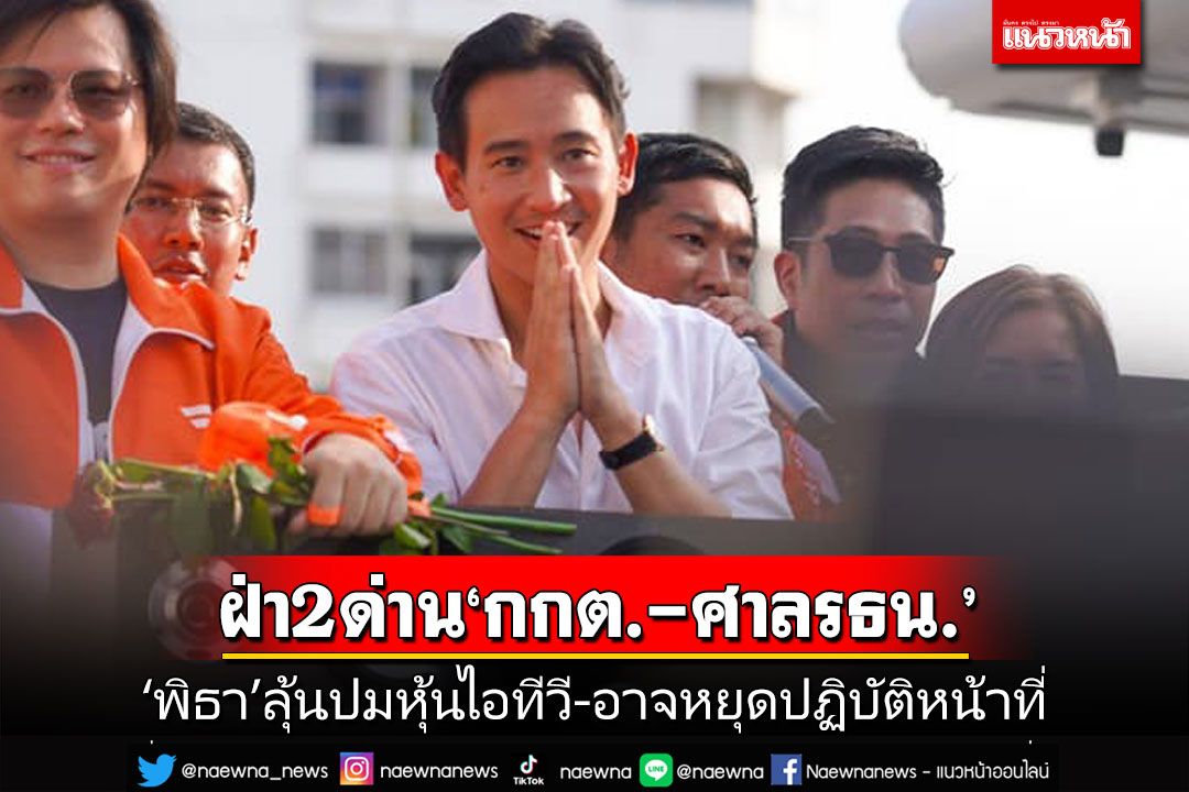 ‘พิธา’ลุ้นปมหุ้นไอทีวี ฝ่า2ด่าน‘กกต.-ศาลรธน.’ อาจหยุดปฏิบัติหน้าที่