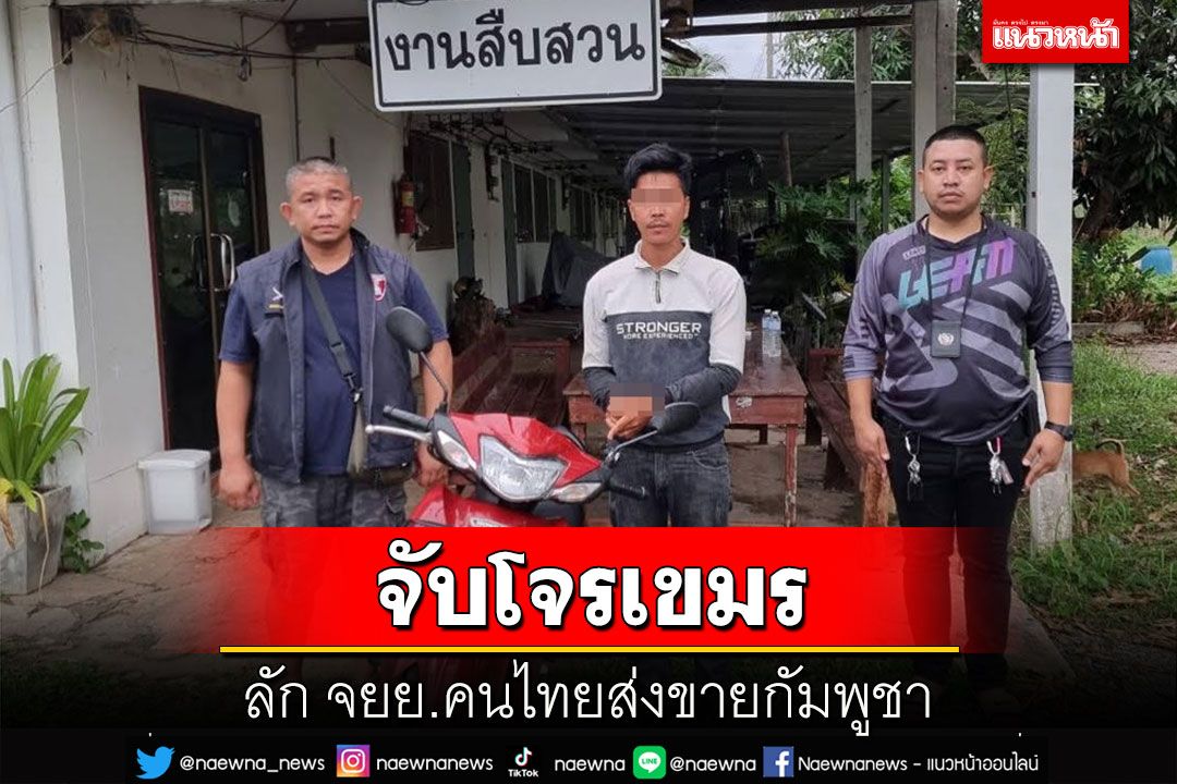 สัญชาตญาณตำรวจรวบโจรเขมรขโมย จยย.คนไทยเตรียมส่งขายกัมพูชา