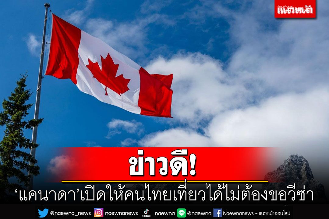 ข่าวดี! 'แคนาดา'เปิดให้คนไทยเที่ยวได้ไม่ต้องขอวีซ่า