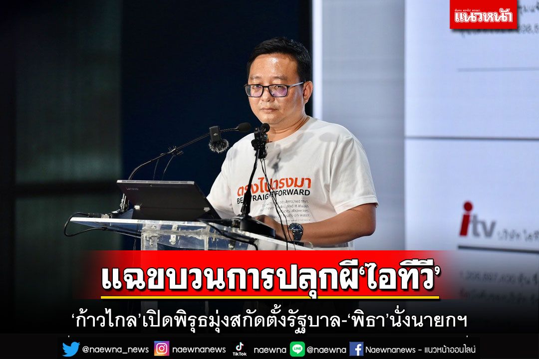 ‘ก้าวไกล’แฉขบวนการปลุกผี‘ไอทีวี’ เปิดข้อพิรุธมุ่งสกัดตั้งรัฐบาล-‘พิธา’นั่งนายกฯ