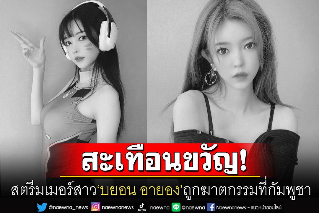 สุดช็อก! สตรีมเมอร์สาวชื่อดังเกาหลี'บยอน อายอง' กลายเป็นศพถูกทิ้งน้ำที่กัมพูชา