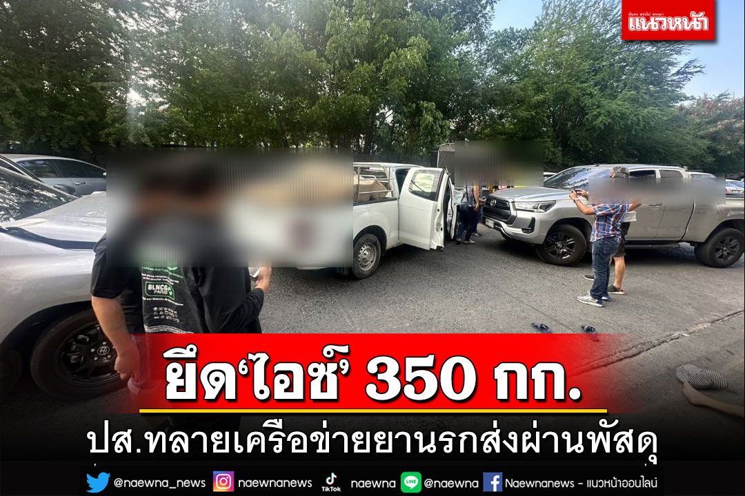 ยึด‘ไอซ์’ 350 กก.!ปส.ทลาย 4 เครือข่าย‘ยานรก’ ของกลางอื้อ มูลค่ามหาศาล