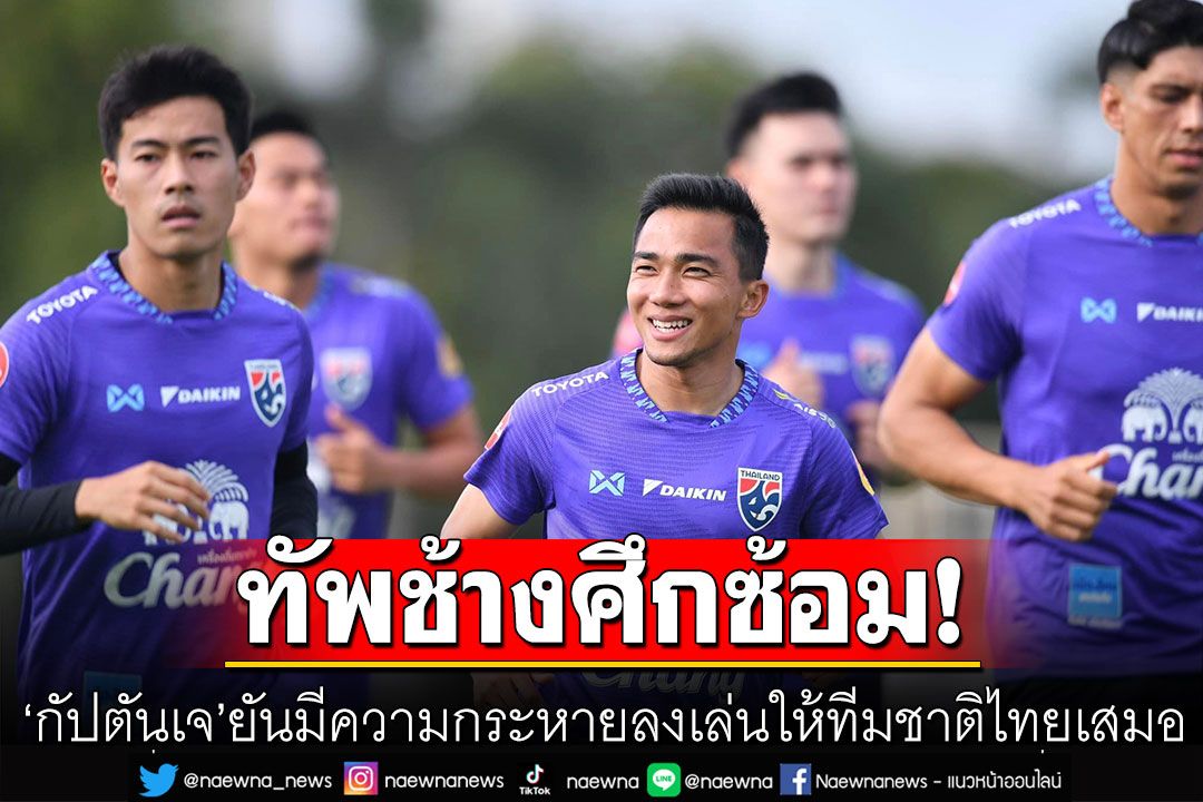 'กัปตันเจ'ร่วมซ้อมทัพช้างศึก ยันมีความกระหายลงเล่นให้ทีมชาติไทยเสมอ